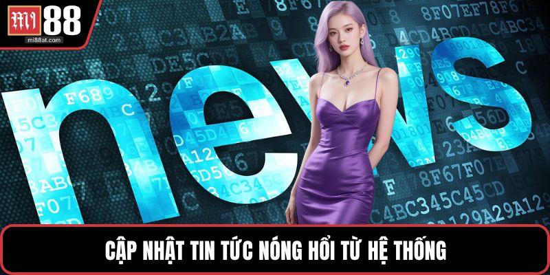 Cập nhật tin tức nóng hổi từ hệ thống