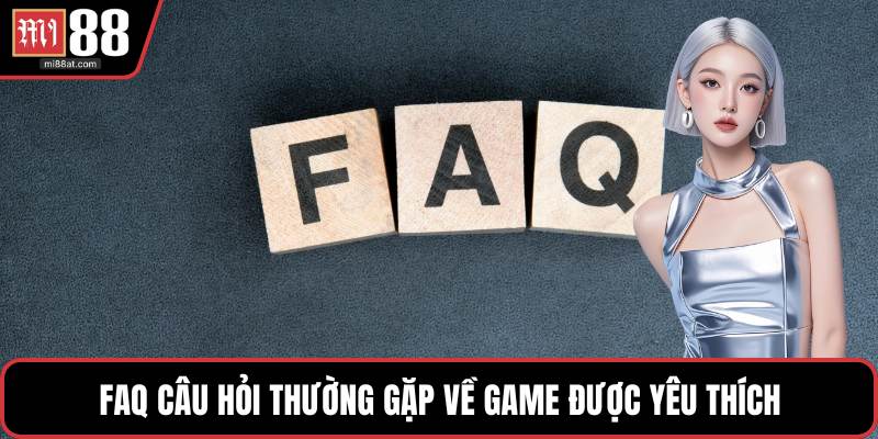 FAQ câu hỏi thường gặp về game được yêu thích