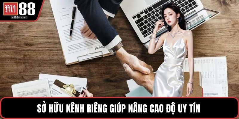 Sở hữu kênh riêng giúp nâng cao độ uy tín